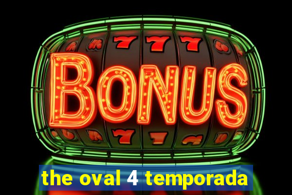 the oval 4 temporada